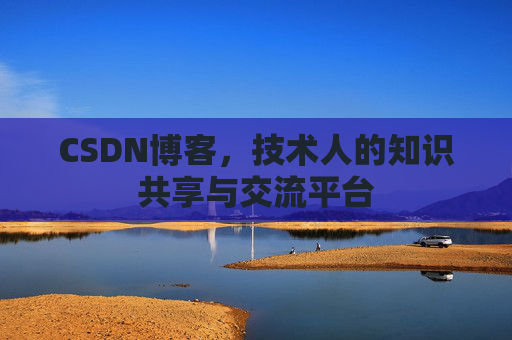 CSDN博客，技术人的知识共享与交流平台